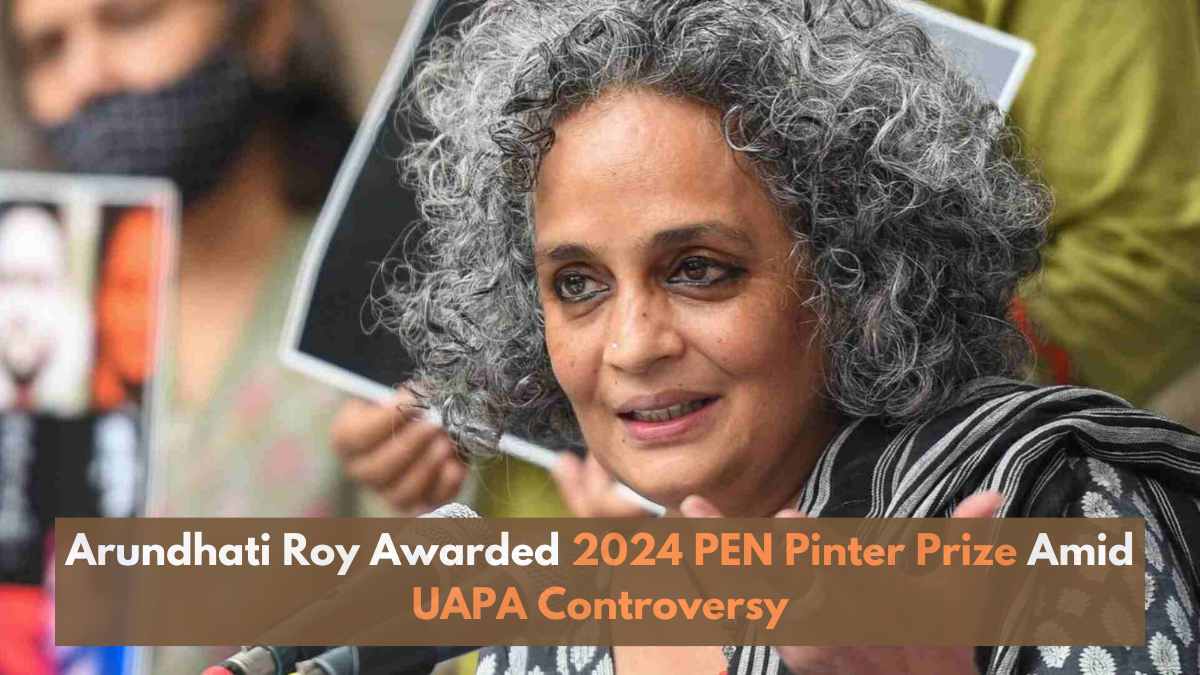 Arundhati Roy Awarded 2024 PEN Pinter Prize Amid UAPA Controversy