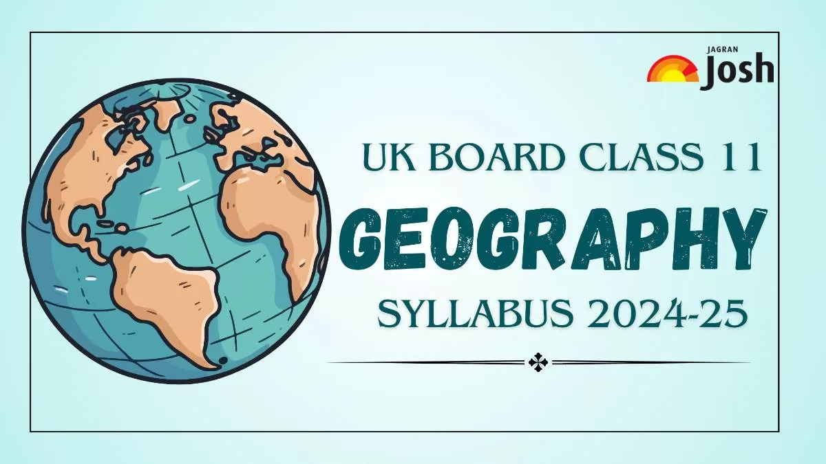  Get details of UK Board Class 11 Geography Syllabus 2024, for the academic year 2024-25