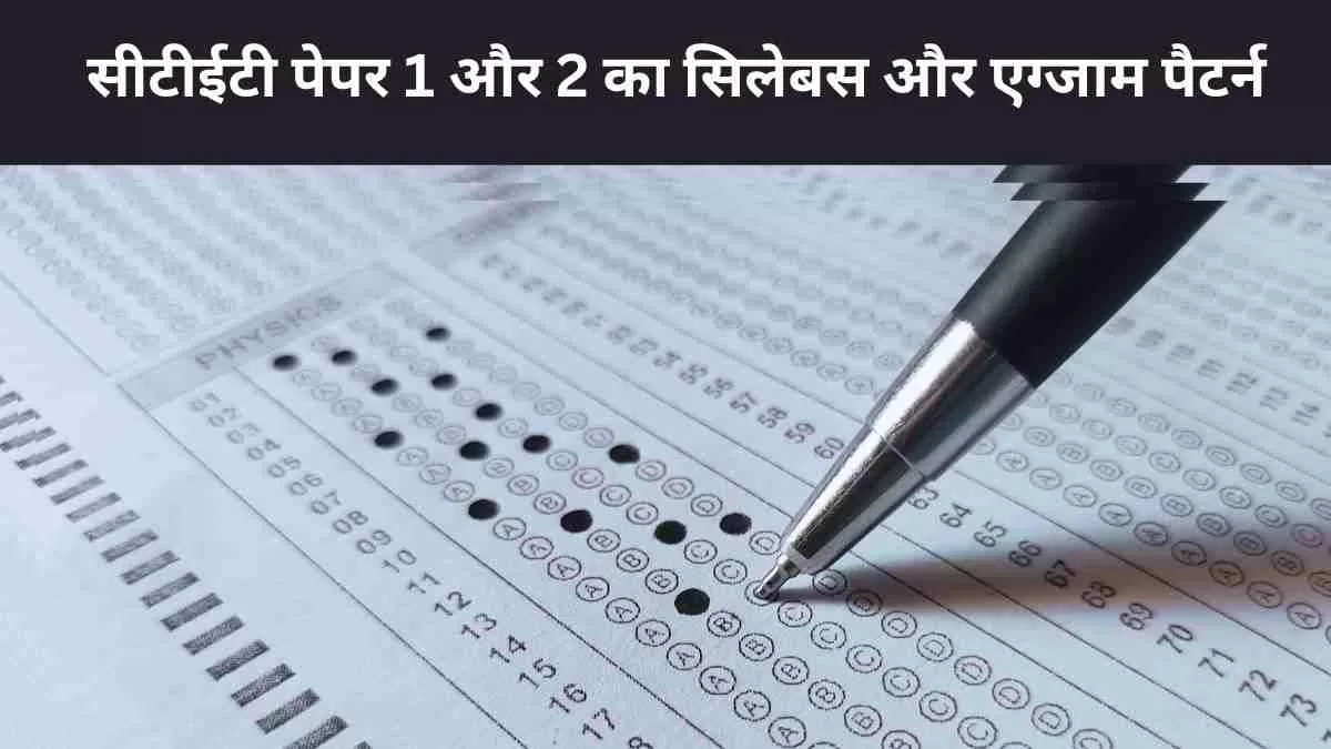 सीटीईटी पेपर 1 और 2 का पाठ्यक्रम और एग्जाम पैटर्न