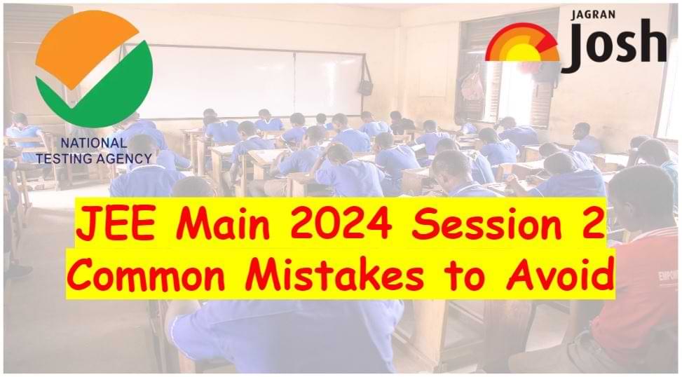 Common Mistakes to Avoid in Upcoming JEE Main 2024 Session 2 Exam