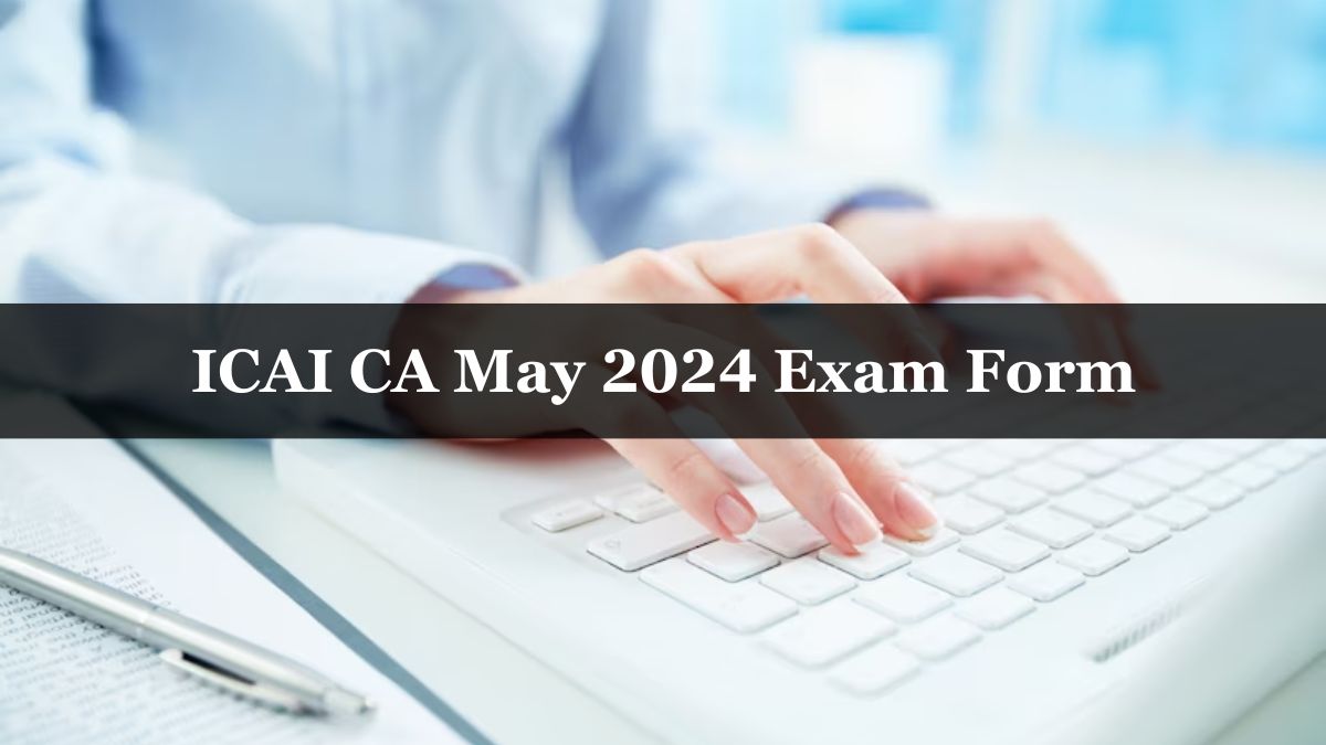 ICAI CA May 2024 Exam Form With Late Fee Closes Today