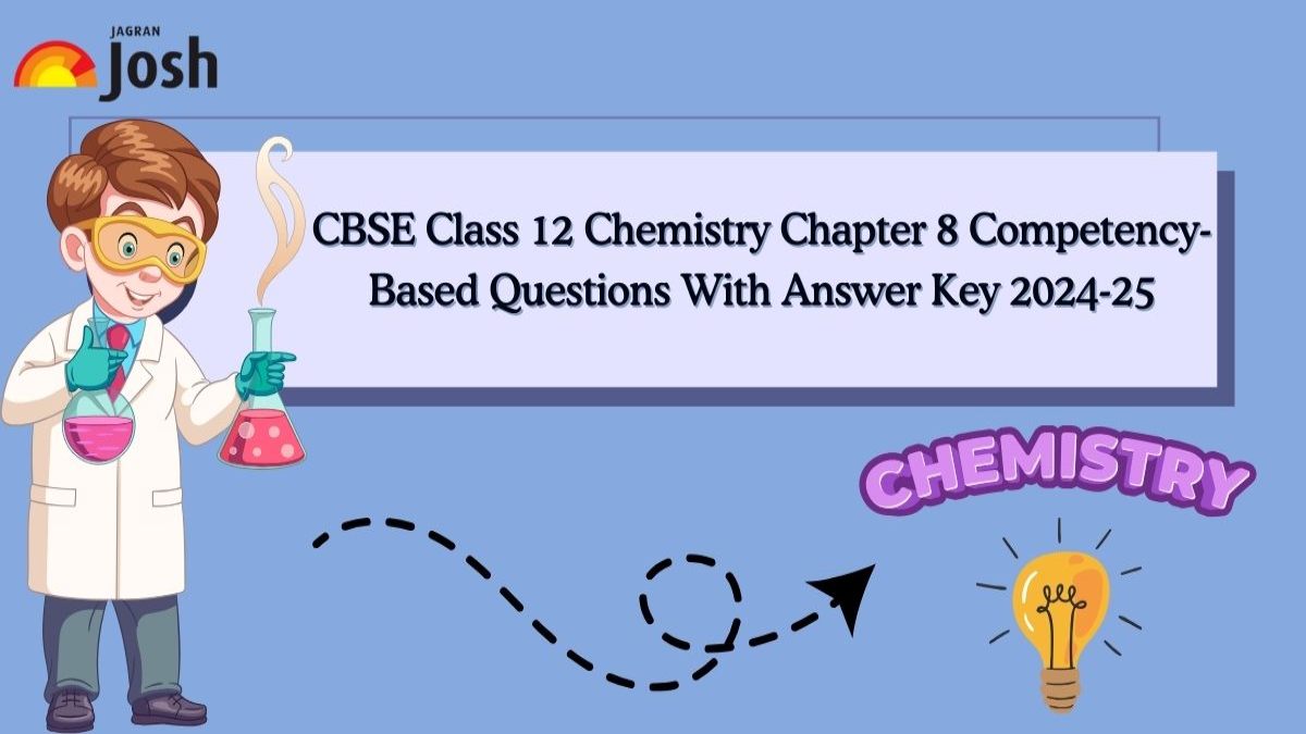 CBSE Class 12 Chemistry Chapter 8 Competency-Based Questions With Answer Key 2024-25: Download FREE PDF!
