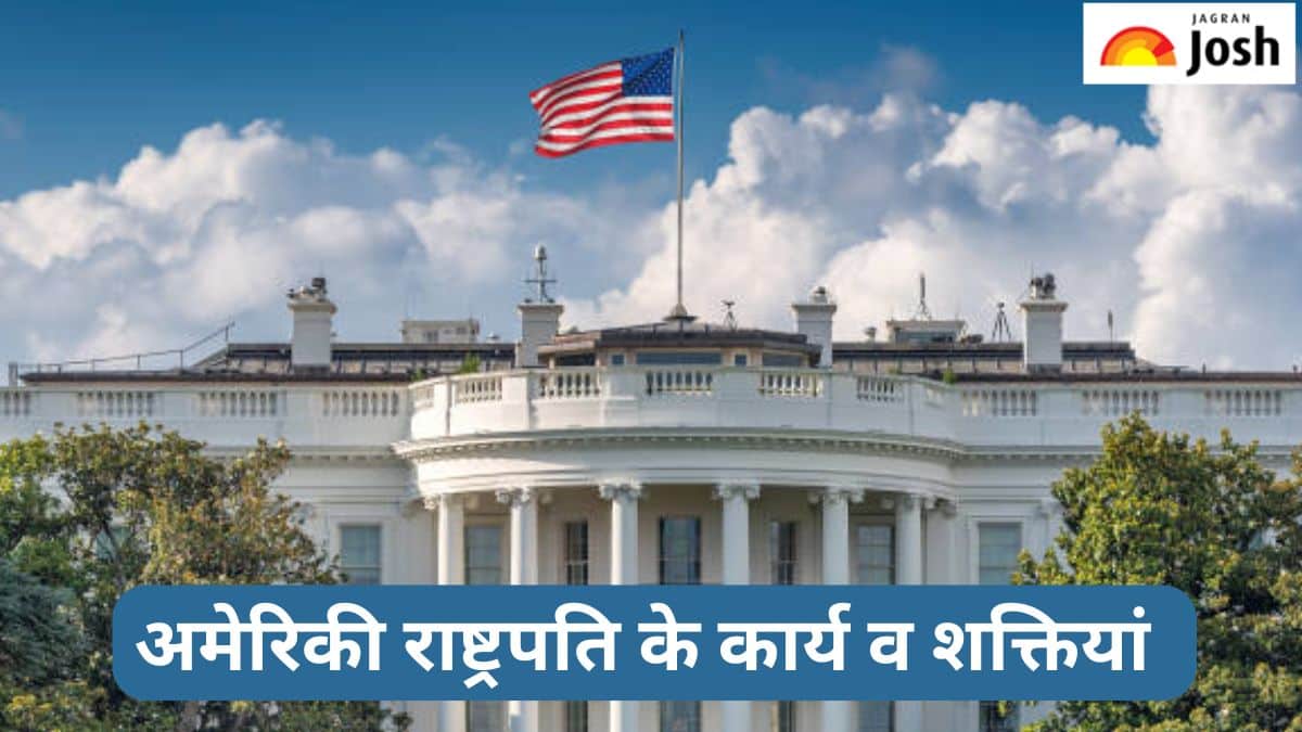 अमेरिकी राष्ट्रपति के कार्य व शक्तियां क्या-क्या हैं, जानें 