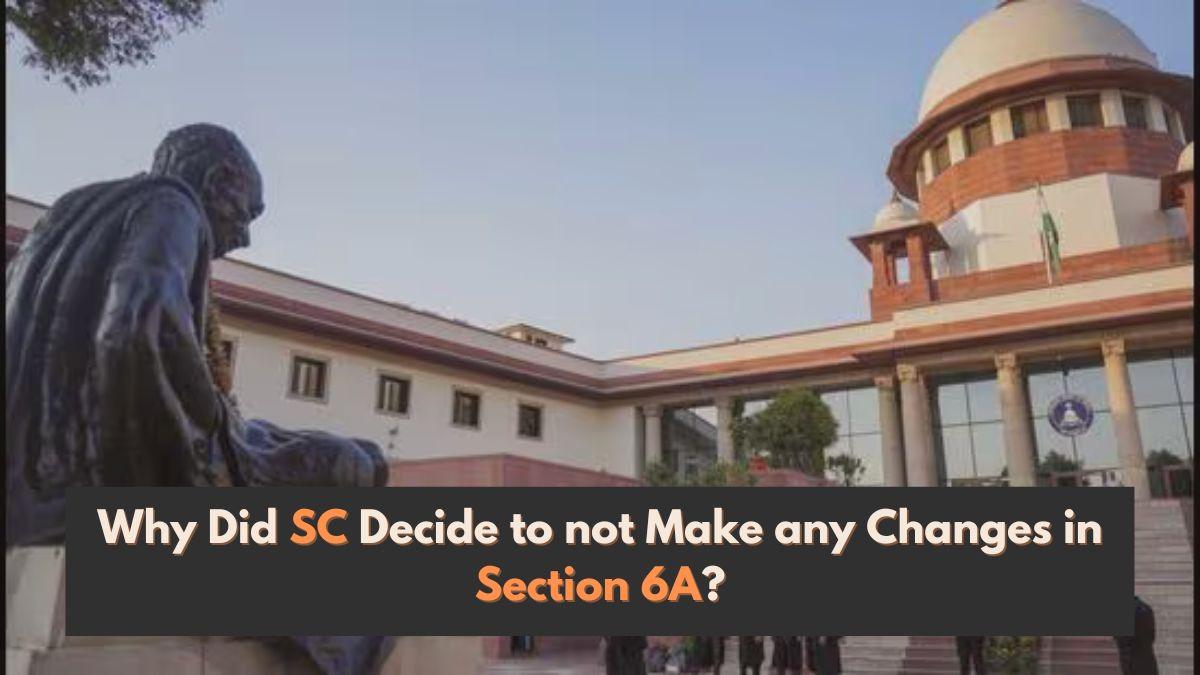 What is Section 6A of the Citizenship Act, Why Did SC Decide to not Make any Changes?