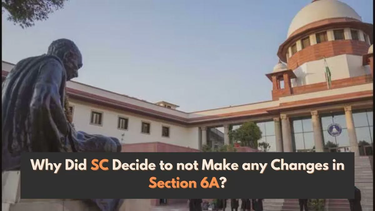 Section 6A was upheld by Chief Justice DY Chandrachud and four other justices, with one judge voting against the ruling.