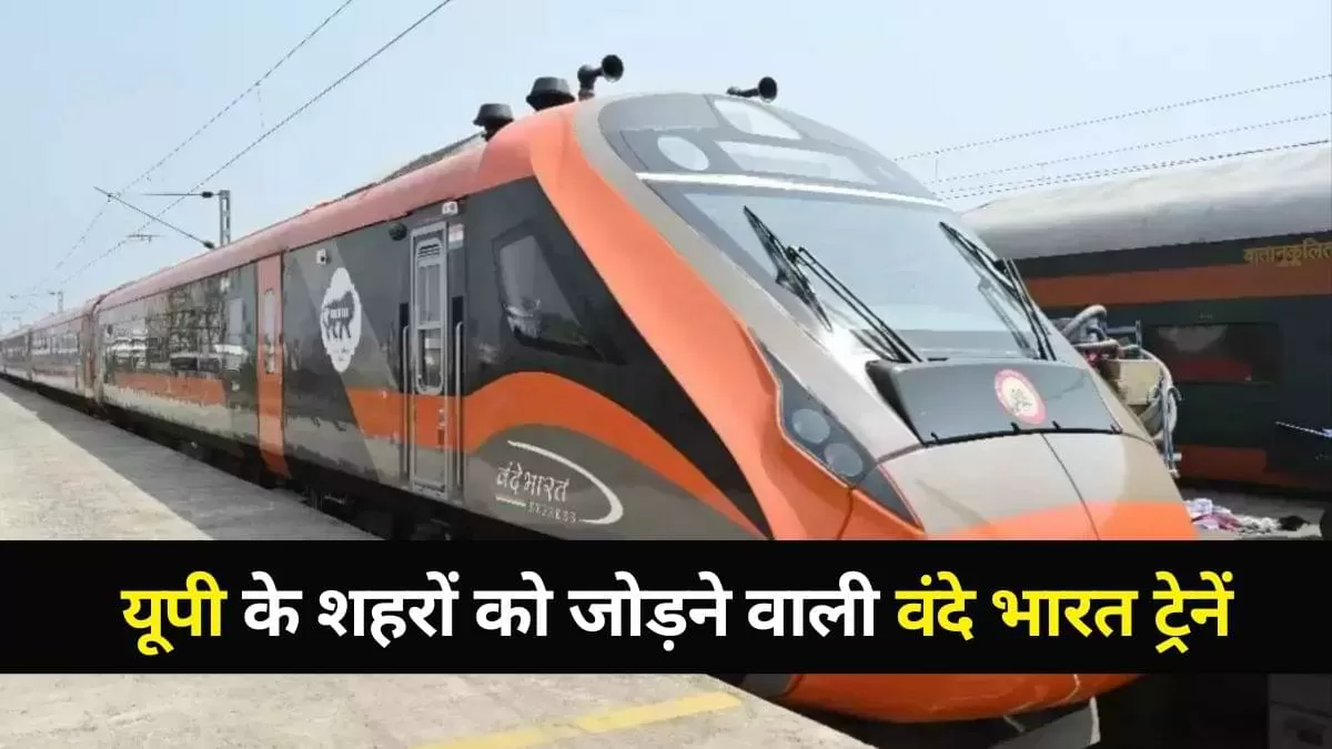 Vande Bharat Trains उत्तर प्रदेश के कितने शहरों को करती है कवर? देखें पूरी सूची 