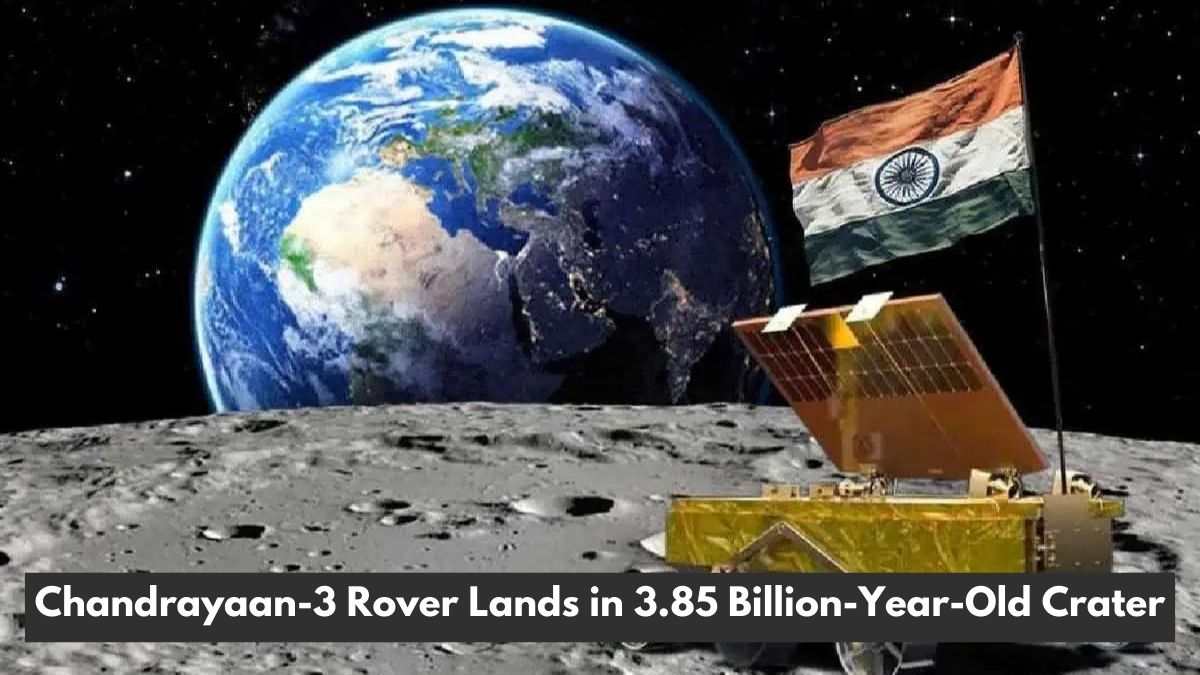 Chandrayaan-3 Update: Rover Lands in 3.85 Billion-Year-Old Lunar Crater