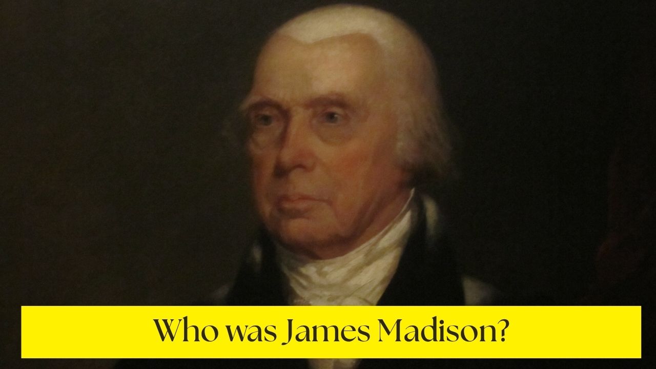 Who was James Madison? Check His Early Life, Career, and Presidency!
