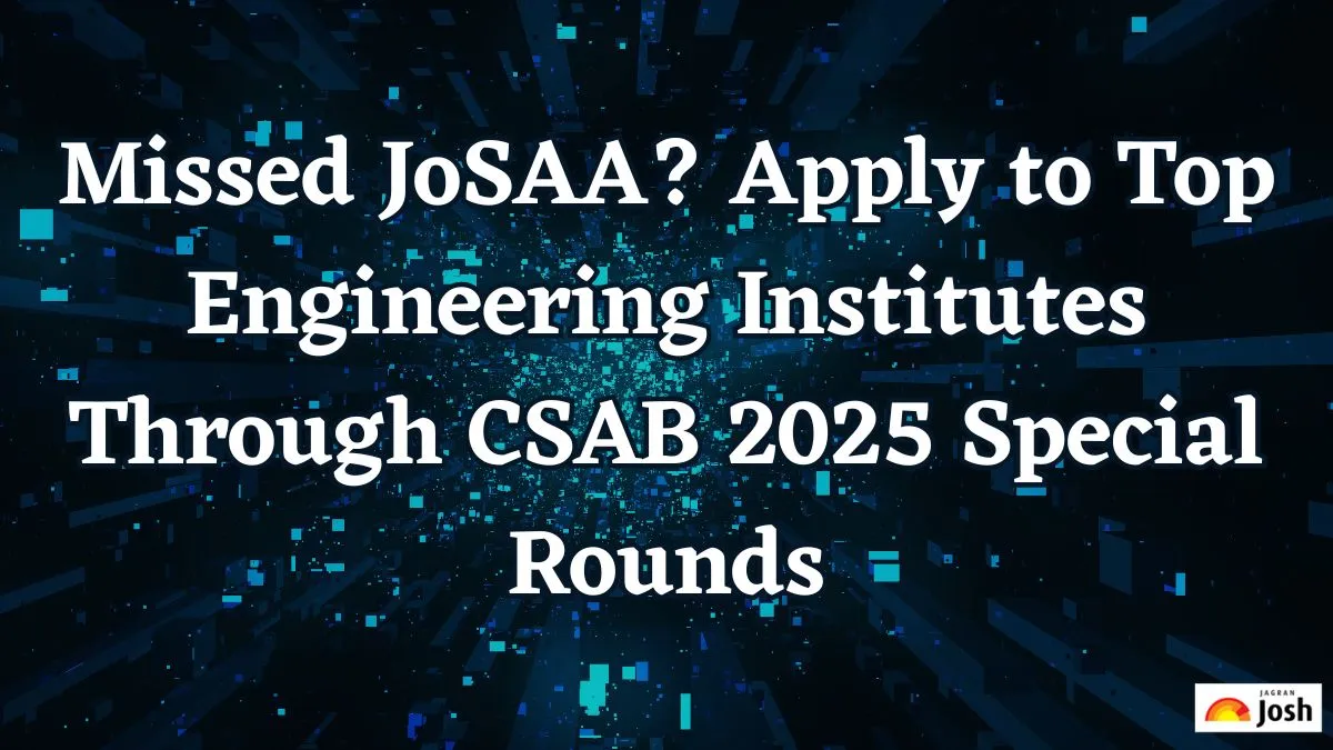 Missed JoSAA? Apply to Top Engineering Institutes Through CSAB 2025 Special Rounds