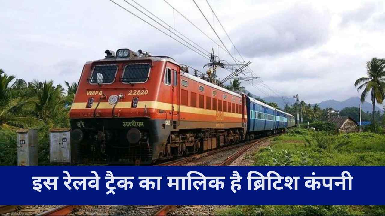 भारत के इस रेलवे ट्रैक का मालिक है ब्रिटिश कंपनी, सरकार देती है करोड़ों का किराया