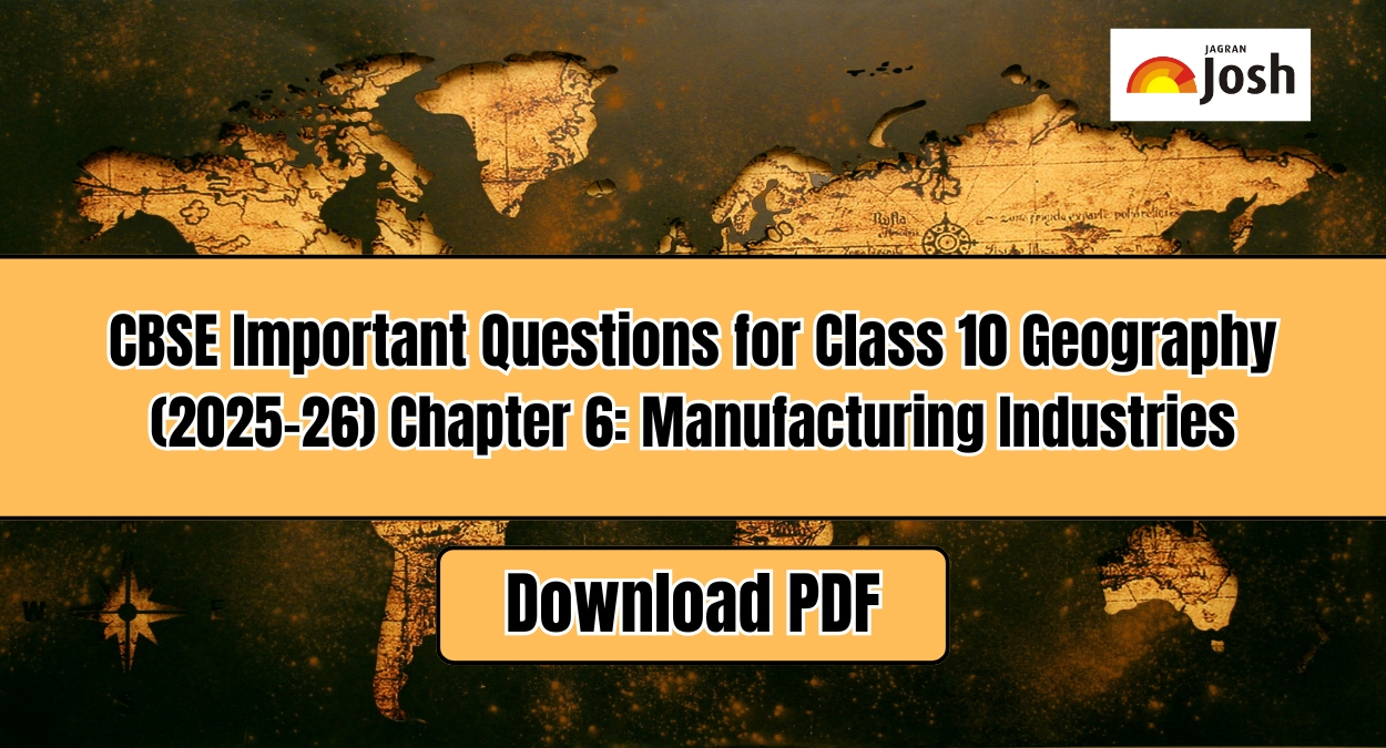 CBSE Important Questions for Class 10 Geography (2025-26) Chapter 6: Manufacturing Industries, Download PDF