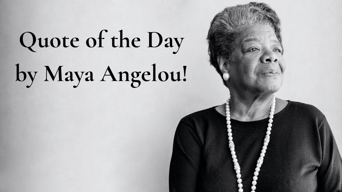 Quote of the Day by Maya Angelou!
