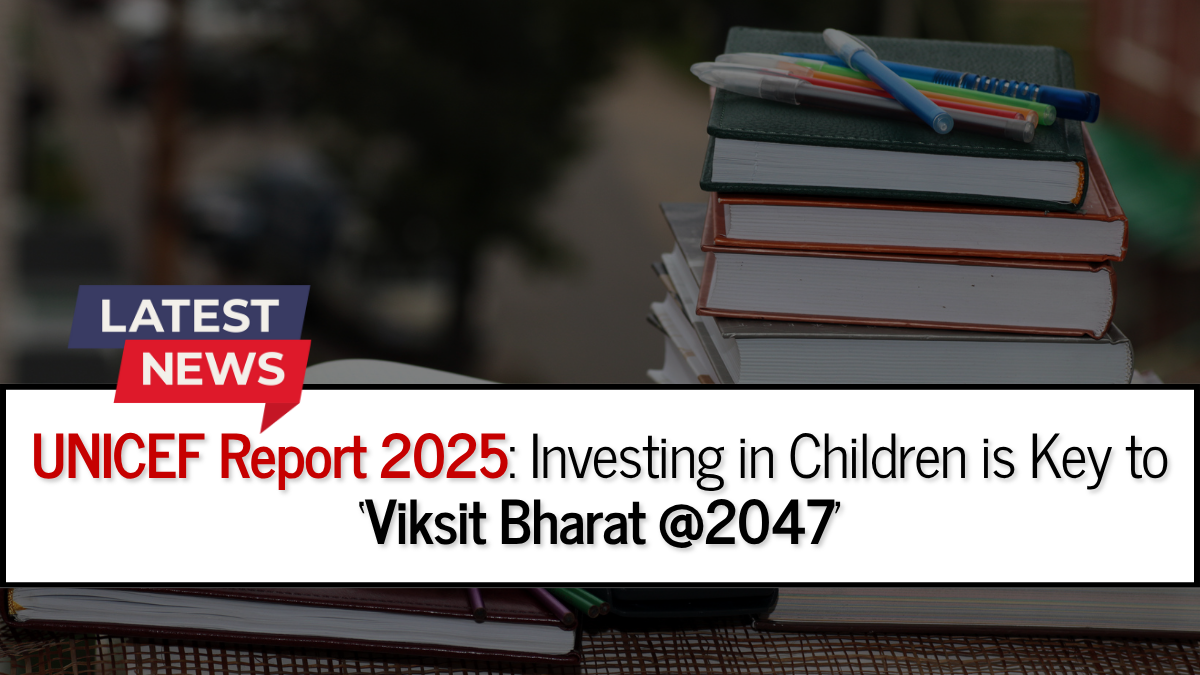 UNICEF Report 2025: Investing in Children is Key to Viksit Bharat @2047