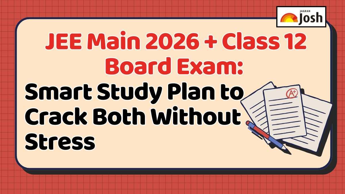 JEE Main 2026 + Class 12 Board Exam: Smart Study Plan to Crack Both Without Stress
