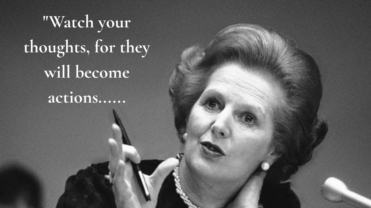 Quote of the Day by Margaret Thatcher: “ Watch your thoughts, for they will become actions….
