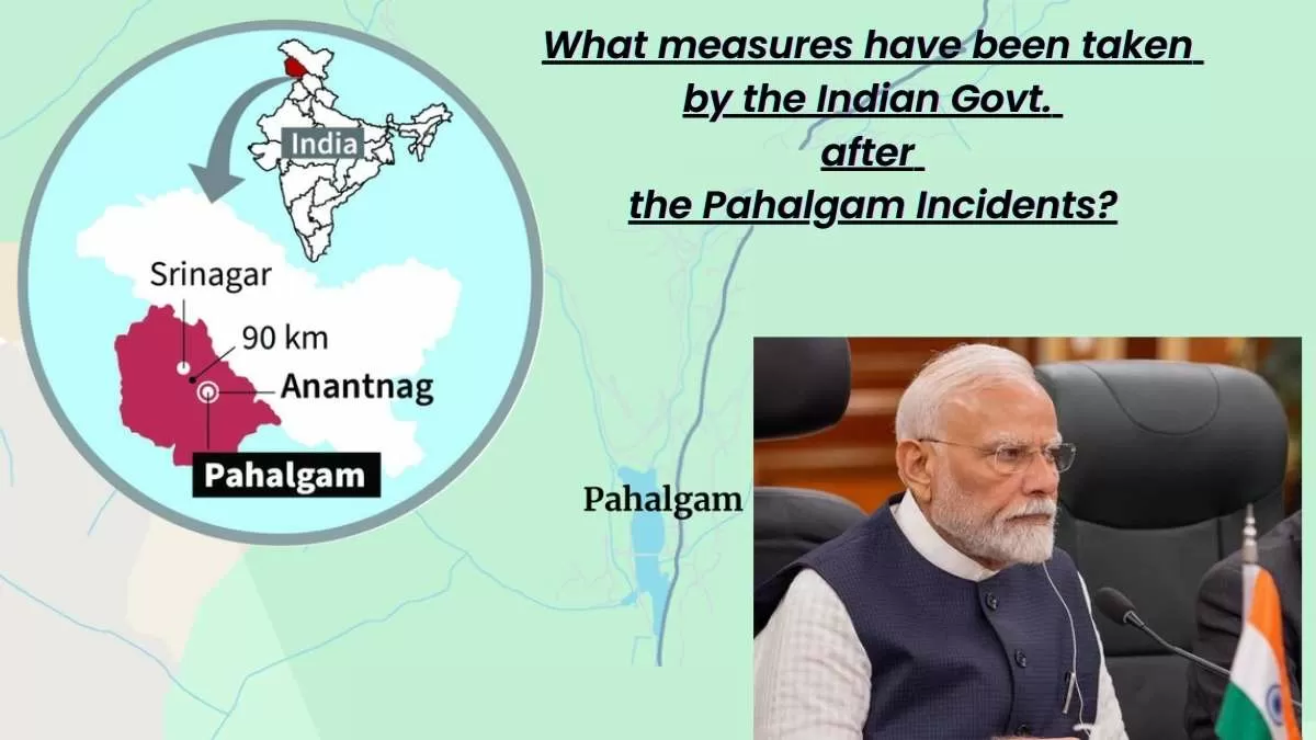 Measures that have been taken by the Indian government after the Pahalgam incidents. 