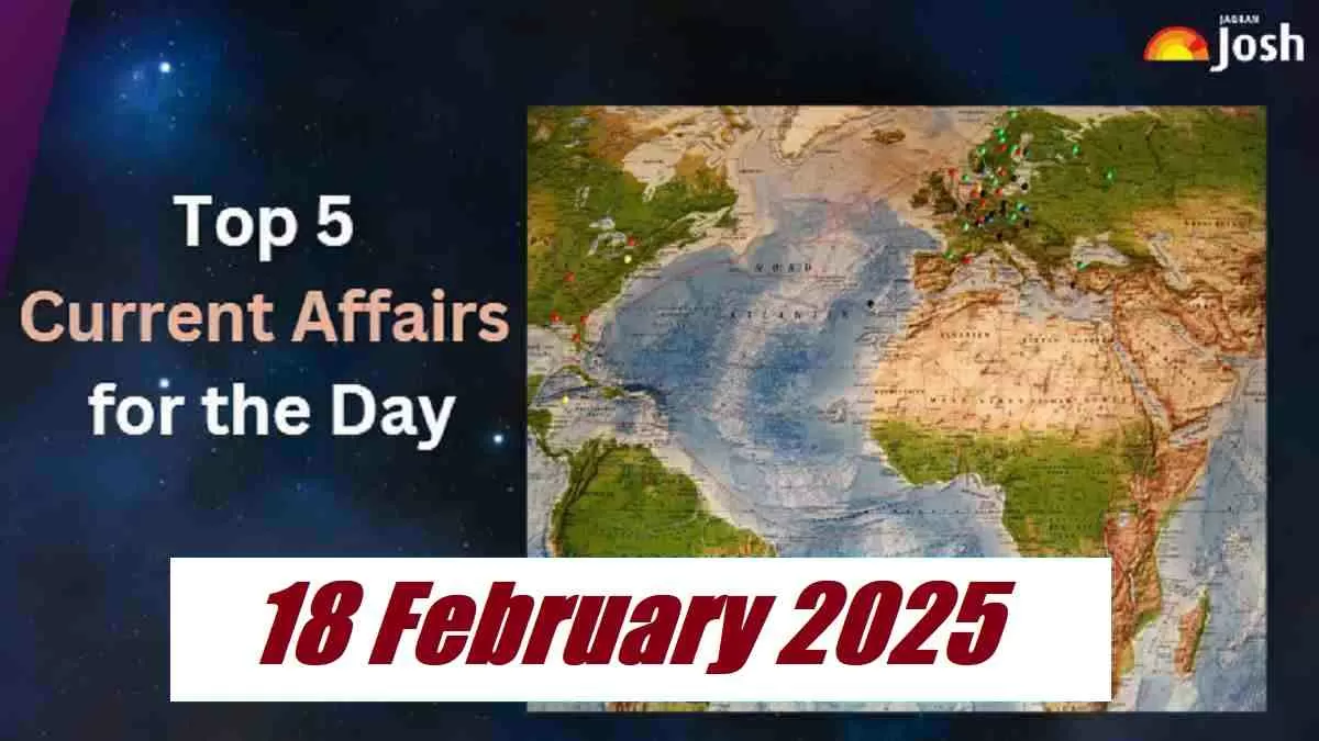 Top 5 Current Affairs of the Day for Govt. Jobs- 18 February 2025