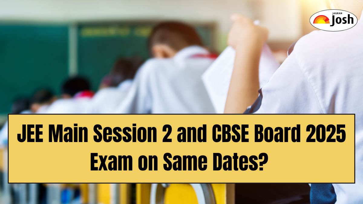 JEE Main Session 2 and CBSE Board 2025 Exam on Same Dates? What Students, Parents Should Know
