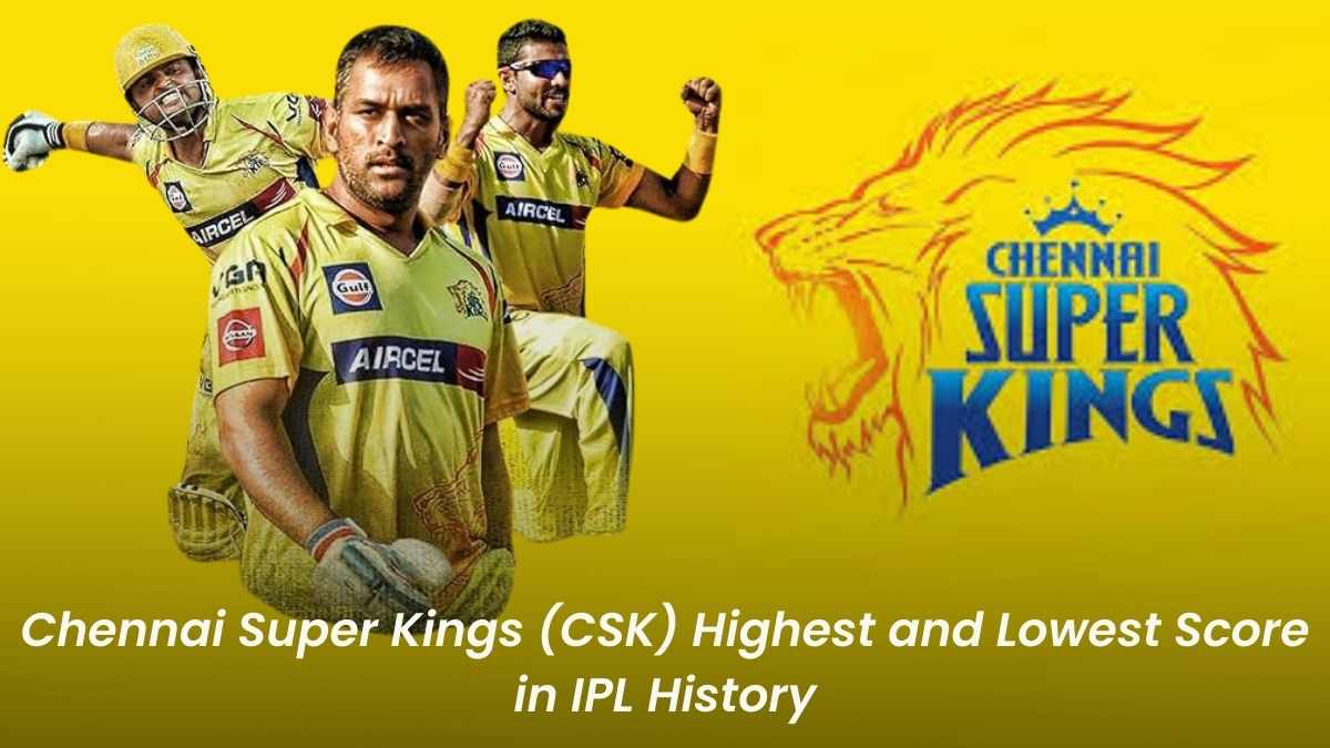 Chennai Super Kings (CSK) Highest and Lowest Score in IPL - Updated