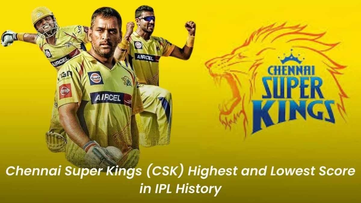 Check Chennai Super Kings (CSK) Highest and Lowest Score in IPL
