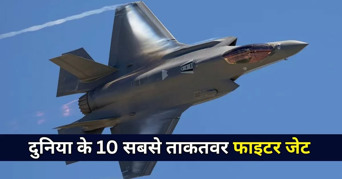 2025 दुनिया के 10 सबसे ताकतवर फाइटर जेट्स