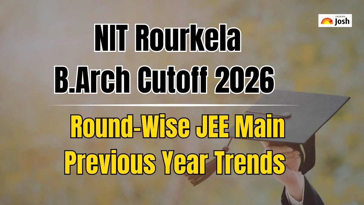 NIT Rourkela B.Arch Cutoff 2026: Check Round-Wise JEE Main Previous Year Trends - Jagran Josh