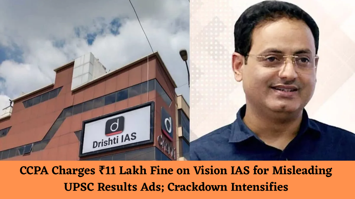 CCPA Charges ₹11 Lakh Fine on Vision IAS for Misleading UPSC Results Ads; Crackdown Intensifies