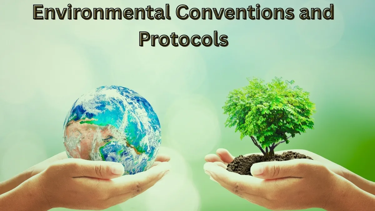 Environmental Conventions and Protocols: Full List, Objectives, Agreements, Timeline and Key Facts