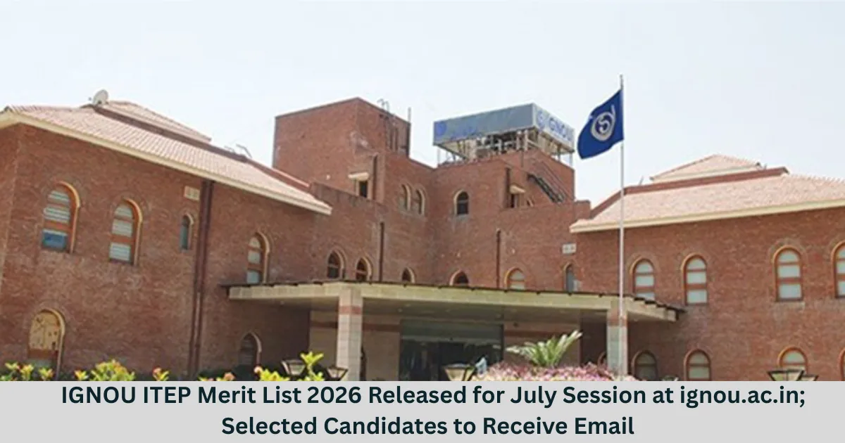 IGNOU ITEP Merit List 2026 Released for July Session at ignou.ac.in; Selected Candidates to Receive Email