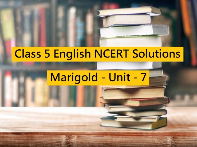 NCERT Solutions for Class 5 English: Marigold Textbook - Unit 7