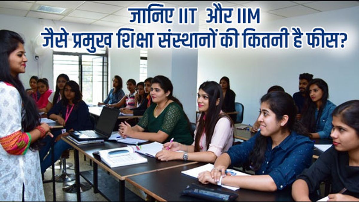 जानिए IIT  और IIM  जैसे प्रमुख शिक्षा संस्थानों की कितनी है फीस?