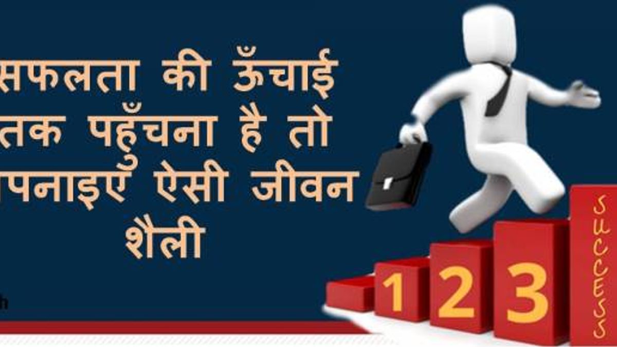 सफलता की ऊँचाई तक पहुँचना है तो अपनाइए ऐसी जीवन शैली