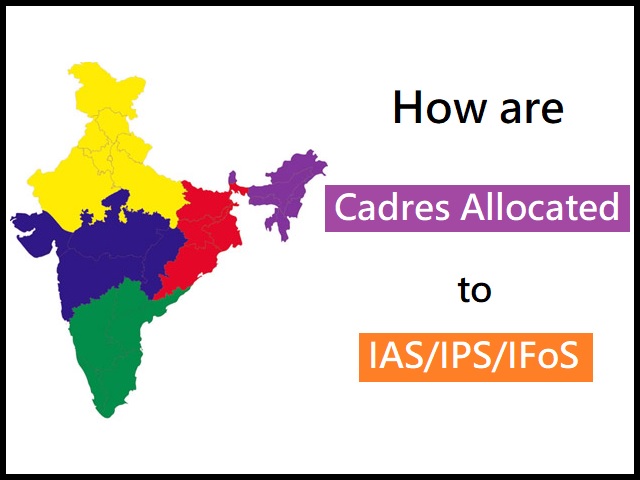 UPSC: How are Cadres allotted to IAS/IPS/IFS Officers after Selection?