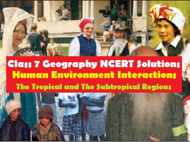 NCERT Solutions for Class 7 Social Science Geography Chapter 8 - Human Environment Interactions The Tropical and The Subtropical Regions