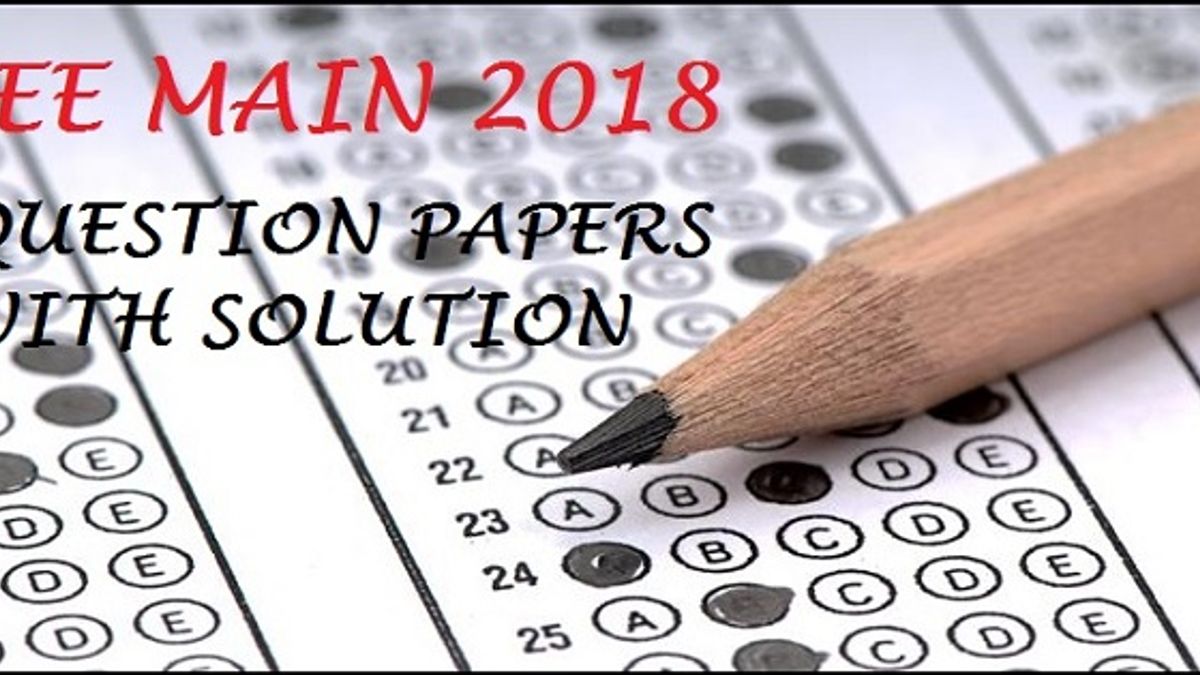 IIT JEE Main 2018 Question Paper and Solutions for Chemistry, Physics and Mathematics 