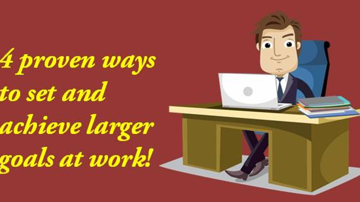 4 proven ways to set and achieve larger goals at work