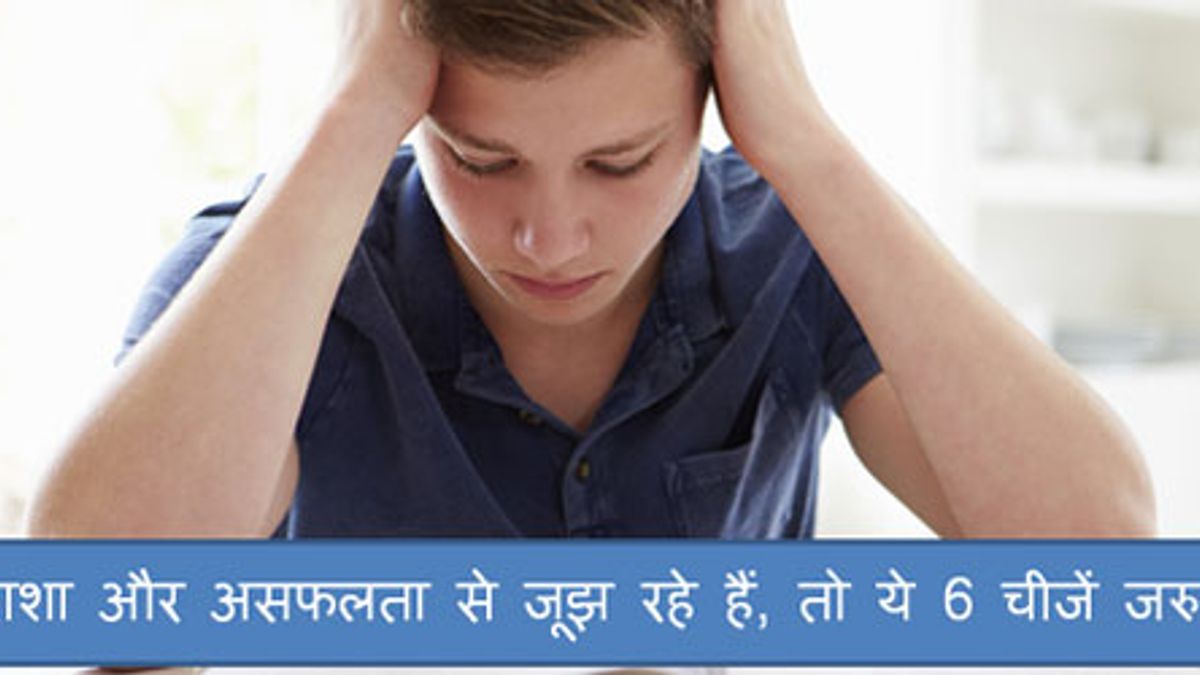 निराशा और असफलता से जूझ रहे हैं, तो ये 6 चीजें जरुर करें