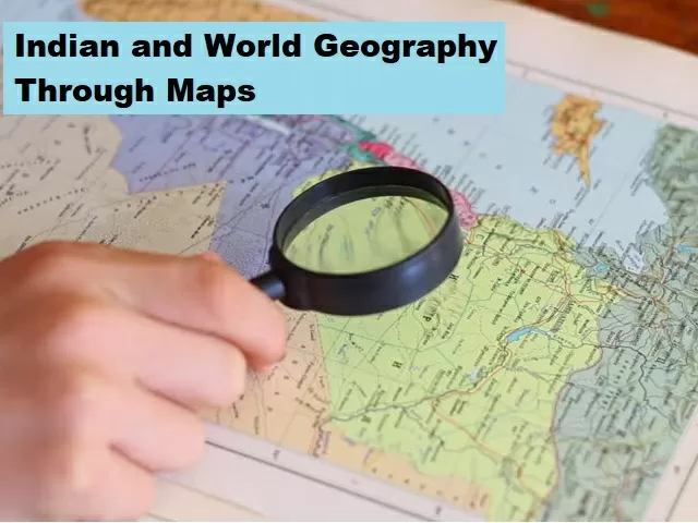 UPSC (IAS) Prelims 2021: How to Study Indian and World Geography Through Maps?
