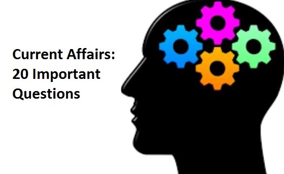 Current Affairs: 20 Important Questions for Railways, Banking, SSC, Civil Services, LIC and other Exams